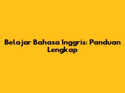 Belajar Bahasa Inggris: Panduan Lengkap