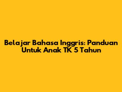 Belajar Bahasa Inggris: Panduan Untuk Anak TK 5 Tahun