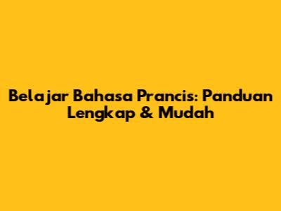 Belajar Bahasa Prancis: Panduan Lengkap & Mudah