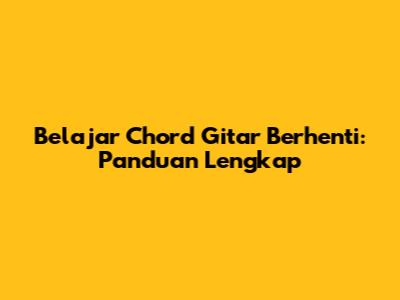 Belajar Chord Gitar Berhenti: Panduan Lengkap