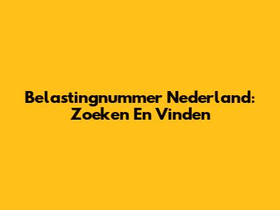 Belastingnummer Nederland: Zoeken En Vinden