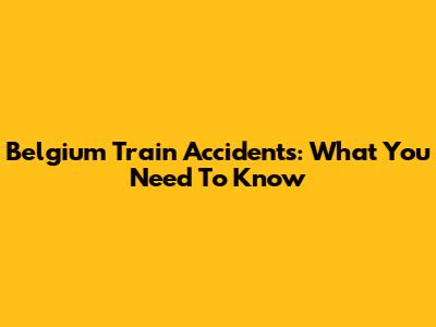 Belgium Train Accidents: What You Need To Know