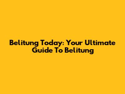 Belitung Today: Your Ultimate Guide To Belitung