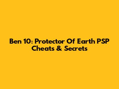 Ben 10: Protector Of Earth PSP Cheats & Secrets