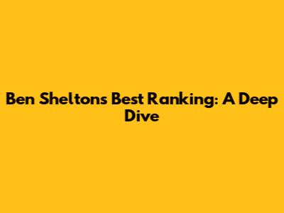 Ben Shelton's Best Ranking: A Deep Dive