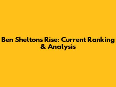 Ben Shelton's Rise: Current Ranking & Analysis