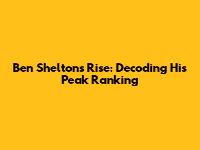 Ben Shelton's Rise: Decoding His Peak Ranking