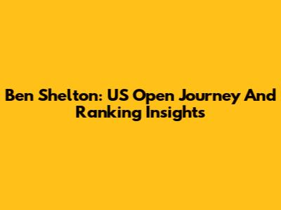 Ben Shelton: US Open Journey And Ranking Insights