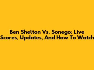 Ben Shelton Vs. Sonego: Live Scores, Updates, And How To Watch