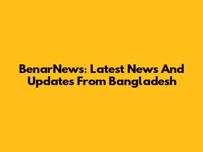 BenarNews: Latest News And Updates From Bangladesh