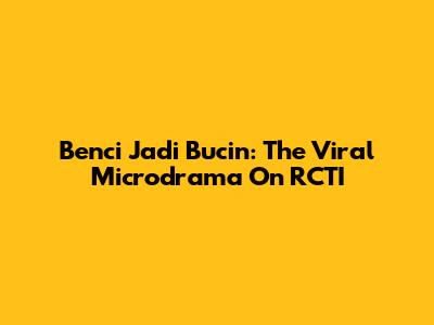 Benci Jadi Bucin: The Viral Microdrama On RCTI