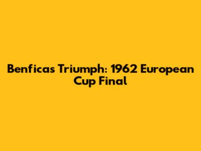 Benfica's Triumph: 1962 European Cup Final
