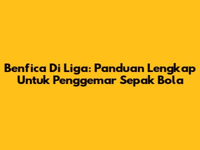 Benfica Di Liga: Panduan Lengkap Untuk Penggemar Sepak Bola