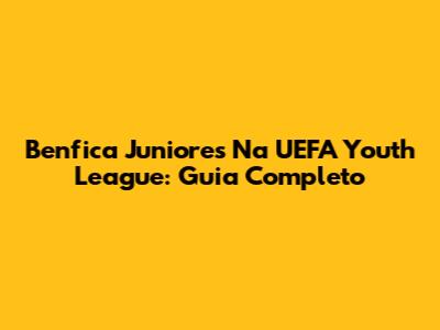Benfica Juniores Na UEFA Youth League: Guia Completo