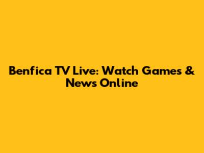 Benfica TV Live: Watch Games & News Online