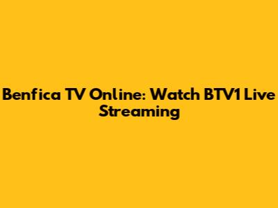 Benfica TV Online: Watch BTV1 Live Streaming
