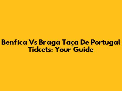 Benfica Vs Braga Taça De Portugal Tickets: Your Guide