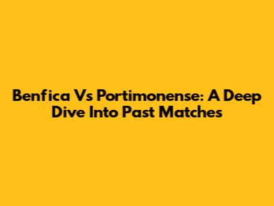 Benfica Vs Portimonense: A Deep Dive Into Past Matches