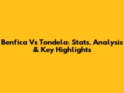 Benfica Vs Tondela: Stats, Analysis & Key Highlights