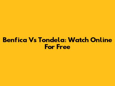 Benfica Vs Tondela: Watch Online For Free