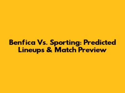 Benfica Vs. Sporting: Predicted Lineups & Match Preview