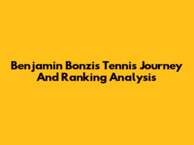 Benjamin Bonzi's Tennis Journey And Ranking Analysis