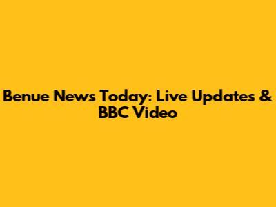 Benue News Today: Live Updates & BBC Video