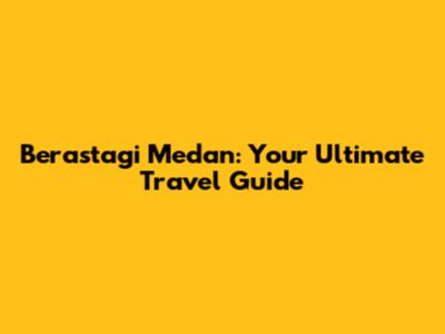 Berastagi Medan: Your Ultimate Travel Guide