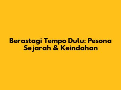 Berastagi Tempo Dulu: Pesona Sejarah & Keindahan