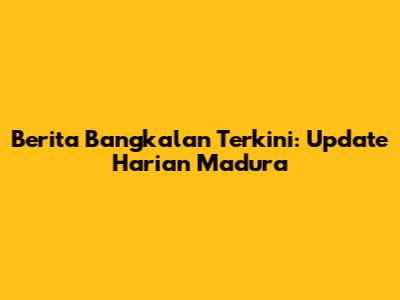 Berita Bangkalan Terkini: Update Harian Madura