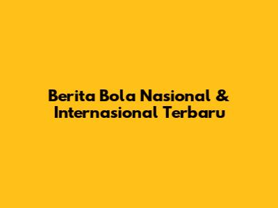 Berita Bola Nasional & Internasional Terbaru