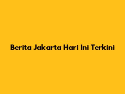 Berita Jakarta Hari Ini Terkini