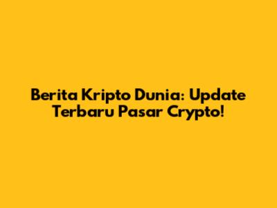 Berita Kripto Dunia: Update Terbaru Pasar Crypto!