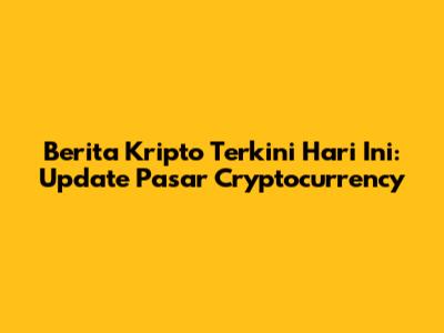 Berita Kripto Terkini Hari Ini: Update Pasar Cryptocurrency