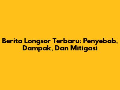 Berita Longsor Terbaru: Penyebab, Dampak, Dan Mitigasi