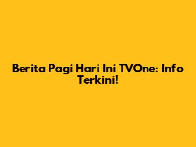 Berita Pagi Hari Ini TVOne: Info Terkini!