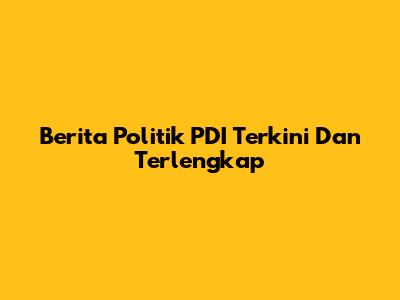 Berita Politik PDI Terkini Dan Terlengkap