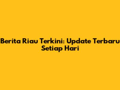 Berita Riau Terkini: Update Terbaru Setiap Hari