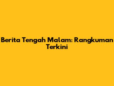 Berita Tengah Malam: Rangkuman Terkini