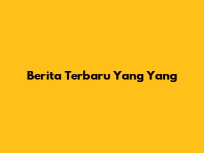 Berita Terbaru Yang Yang