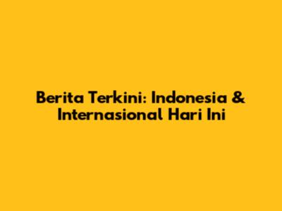Berita Terkini: Indonesia & Internasional Hari Ini