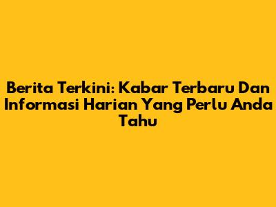 Berita Terkini: Kabar Terbaru Dan Informasi Harian Yang Perlu Anda Tahu
