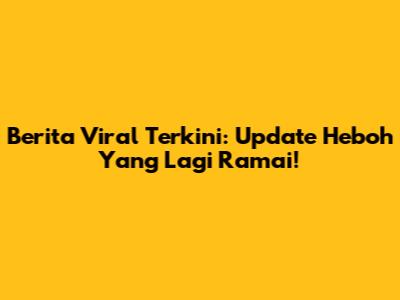 Berita Viral Terkini: Update Heboh Yang Lagi Ramai!
