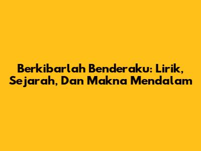 Berkibarlah Benderaku: Lirik, Sejarah, Dan Makna Mendalam