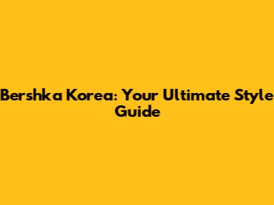 Bershka Korea: Your Ultimate Style Guide
