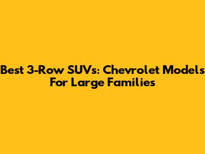 Best 3-Row SUVs: Chevrolet Models For Large Families
