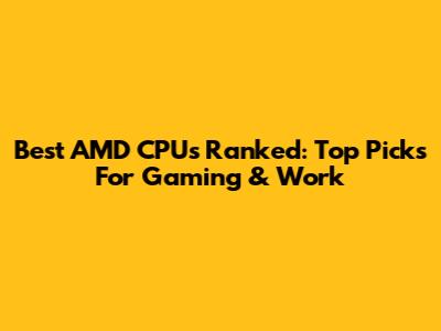 Best AMD CPUs Ranked: Top Picks For Gaming & Work