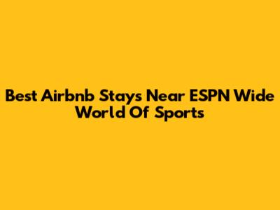 Best Airbnb Stays Near ESPN Wide World Of Sports