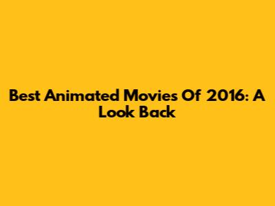 Best Animated Movies Of 2016: A Look Back