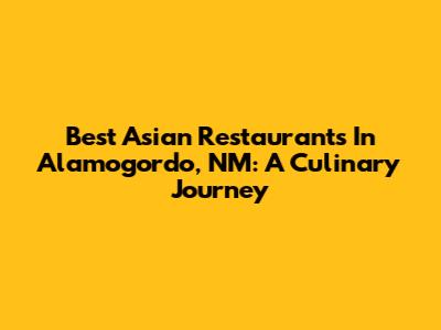 Best Asian Restaurants In Alamogordo, NM: A Culinary Journey
